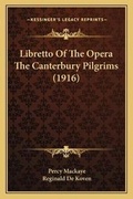 Cover: Libretto Of The Opera The Canterbury Pilgrims (1916) - Kessinger Publishing
