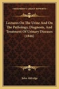 Cover: Lectures On The Urine And On The Pathology, Diagnosis, And Treatment Of Urinary Diseases (1846) - Kessinger Publishing