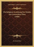 Cover: Die Religiose Erziehung Der Kinder Aus Gemischten Ehen (1888) - Kessinger Publishing