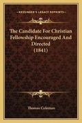 Cover: The Candidate For Christian Fellowship Encouraged And Directed (1841) - Kessinger Publishing