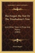 Cover: The Forgot-Me-Not Or The Troubadour's Vow - Kessinger Publishing