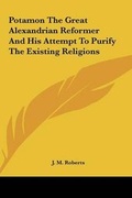 Cover: Potamon The Great Alexandrian Reformer And His Attempt To Purify The Existing Religions - Kessinger Publishing