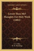 Cover: Lovest Thou Me? Thoughts For Holy Week (1884) - Kessinger Publishing