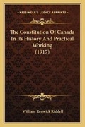 Cover: The Constitution Of Canada In Its History And Practical Working (1917) - Kessinger Publishing