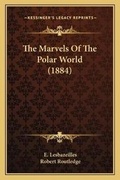 Cover: The Marvels Of The Polar World (1884) - Kessinger Publishing