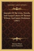 Cover: Journals Of The Lives, Travels, And Gospel Labors Of Thomas Wilson, And James Dickinson (1847) - Kessinger Publishing