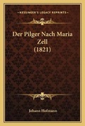 Cover: Der Pilger Nach Maria Zell (1821) - Kessinger Publishing