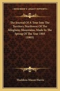 Cover: The Journal Of A Tour Into The Territory Northwest Of The Allegheny Mountains, Made In The Spring Of The Year 1803 (1805) - Kessinger Publishing
