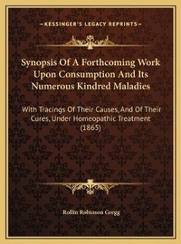 Abbildung von: Synopsis Of A Forthcoming Work Upon Consumption And Its Numerous Kindred Maladies - Kessinger Publishing