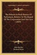 Cover: The Debates In Both Houses Of Parliament, Relative To The Repeal Of The Corporation And Test Acts (1829) - Kessinger Publishing