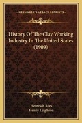 Cover: History Of The Clay Working Industry In The United States (1909) - Kessinger Publishing