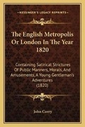 Cover: The English Metropolis Or London In The Year 1820 - Kessinger Publishing