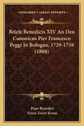 Cover: Briefe Benedicts XIV An Den Canonicus Pier Francesco Peggi In Bologna, 1729-1758 (1888) - Kessinger Publishing