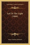 Cover: Led To The Light (1866) - Kessinger Publishing