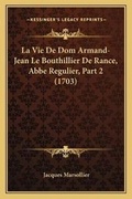 Cover: La Vie De Dom Armand-Jean Le Bouthillier De Rance, Abbe Regulier, Part 2 (1703) - Kessinger Publishing