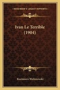 Cover: Ivan Le Terrible (1904) - Kessinger Publishing