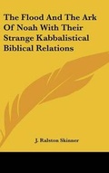 Cover: The Flood And The Ark Of Noah With Their Strange Kabbalistical Biblical Relations - Kessinger Publishing