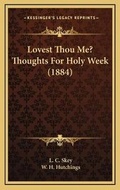 Cover: Lovest Thou Me? Thoughts For Holy Week (1884) - Kessinger Publishing