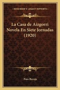 Cover: La Casa de Aizgorri Novela En Siete Jornadas (1920) - Kessinger Publishing