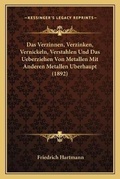 Cover: Das Verzinnen, Verzinken, Vernickeln, Verstahlen Und Das Ueberziehen Von Metallen Mit Anderen Metallen Uberhaupt (1892) - Kessinger Publishing