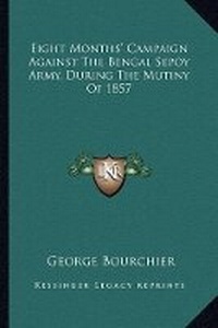 Abbildung von: Eight Months' Campaign Against The Bengal Sepoy Army, During The Mutiny Of 1857 - Kessinger Publishing