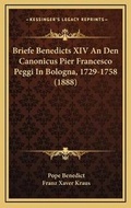 Cover: Briefe Benedicts XIV An Den Canonicus Pier Francesco Peggi In Bologna, 1729-1758 (1888) - Kessinger Publishing