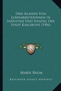 Cover: Drei Klassen Von Lohnarbeiterinnen In Industrie Und Handel Der Stadt Karlsruhe (1906) - Kessinger Publishing