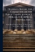 Cover: Hearings Before the Committee on the Public Lands, March 3, 1908, on H.R. 18198 to Provide for ... - Nabu Press