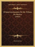 Cover: El Intervencionismo De Mr. Wilson En Mexico (1915) - Kessinger Publishing