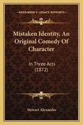 Cover: Mistaken Identity, An Original Comedy Of Character - Kessinger Publishing