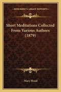 Cover: Short Meditations Collected From Various Authors (1879) - Kessinger Publishing