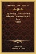 Cover: The Papacy Considered In Relation To International Law (1879) - Kessinger Publishing