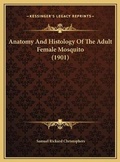 Cover: Anatomy And Histology Of The Adult Female Mosquito (1901) - Kessinger Publishing