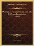 Cover: Disertazione Contro L'Incameramento Dell' Asse Ecclesiastico (1867) - Kessinger Publishing
