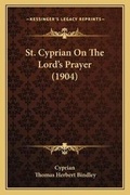 Cover: St. Cyprian On The Lord's Prayer (1904) - Kessinger Publishing