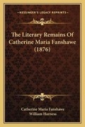 Cover: The Literary Remains Of Catherine Maria Fanshawe (1876) - Kessinger Publishing