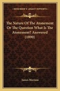 Cover: The Nature Of The Atonement Or The Question What Is The Atonement? Answered (1890) - Kessinger Publishing