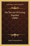 Cover: On The Art Of Living Together (1896) - Kessinger Publishing