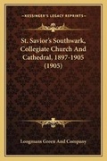 Cover: St. Savior's Southwark, Collegiate Church And Cathedral, 1897-1905 (1905) - Kessinger Publishing
