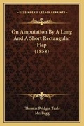 Cover: On Amputation By A Long And A Short Rectangular Flap (1858) - Kessinger Publishing