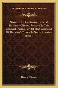 Enlarge image Cover: Narrative Of Lieutenant-General Sir Henry Clinton, Relative To This Conduct During Part Of His Command Of The King's Troops In North America (1865) - Kessinger Publishing