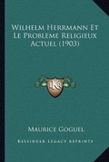Cover: Wilhelm Herrmann Et Le Probleme Religieux Actuel (1903) - Kessinger Publishing
