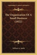 Cover: The Organization Of A Small Business (1922) - Kessinger Publishing
