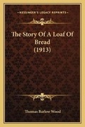 Cover: The Story Of A Loaf Of Bread (1913) - Kessinger Publishing