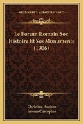 Cover: Le Forum Romain Son Histoire Et Ses Monuments (1906) - Kessinger Publishing