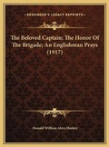 Cover: The Beloved Captain; The Honor Of The Brigade; An Englishman Prays (1917) - Kessinger Publishing