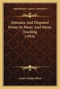 Cover: Mistakes And Disputed Points In Music And Music Teaching (1910) - Kessinger Publishing
