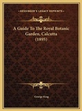 Cover: A Guide To The Royal Botanic Garden, Calcutta (1895) - Kessinger Publishing
