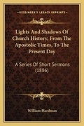 Cover: Lights And Shadows Of Church History, From The Apostolic Times, To The Present Day - Kessinger Publishing