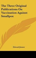 Cover: The Three Original Publications On Vaccination Against Smallpox - Kessinger Publishing